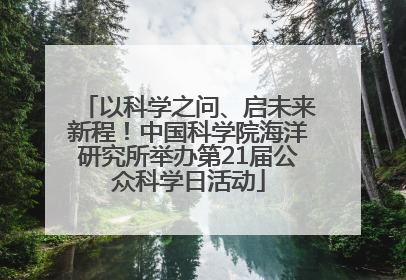 以科学之问、启未来新程！中国科学院海洋研究所举办第21届公众科学日活动